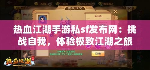 熱血江湖手游私sf發(fā)布網(wǎng)：挑戰(zhàn)自我，體驗極致江湖之旅