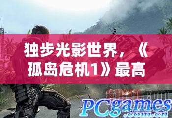 獨(dú)步光影世界，《孤島危機(jī)1》最高畫質(zhì)配置全解析，感受極致視覺盛宴！