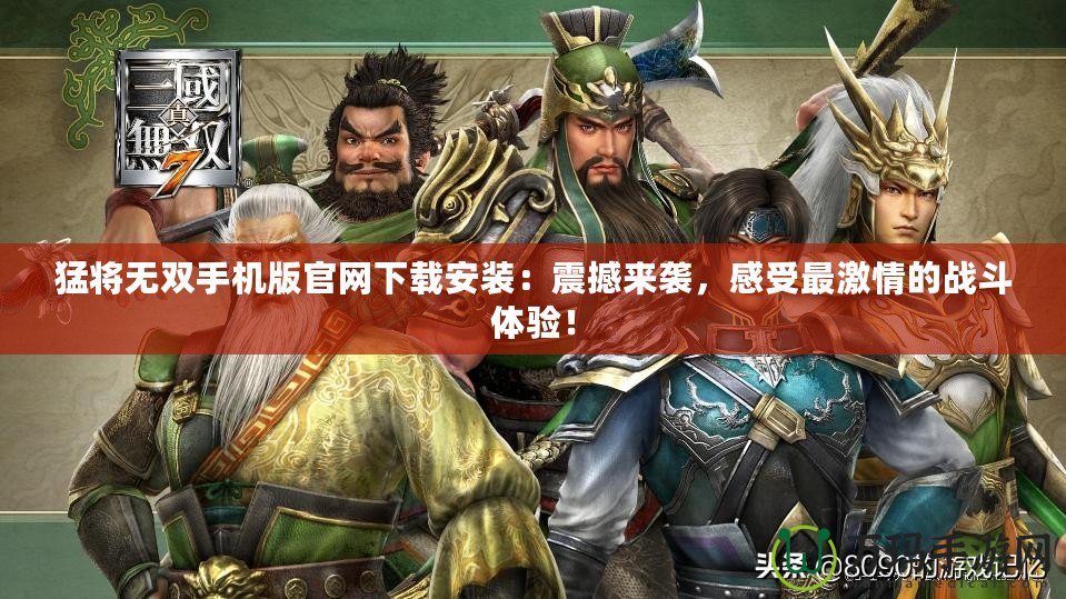 猛將無雙手機版官網(wǎng)下載安裝：震撼來襲，感受最激情的戰(zhàn)斗體驗！