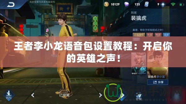 王者李小龍語音包設(shè)置教程：開啟你的英雄之聲！