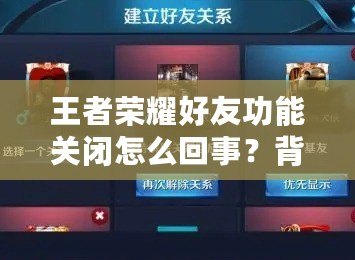 王者榮耀好友功能關(guān)閉怎么回事？背后的真相揭曉！