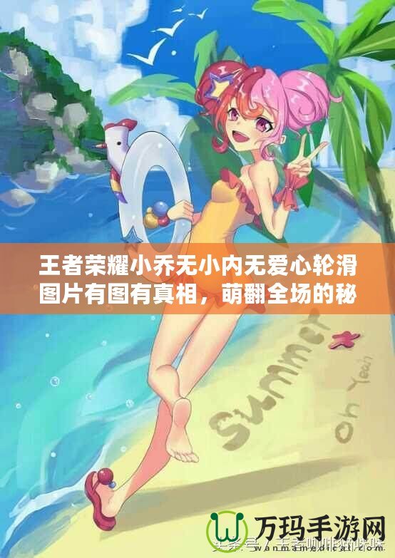 王者榮耀小喬無小內(nèi)無愛心輪滑圖片有圖有真相，萌翻全場的秘密