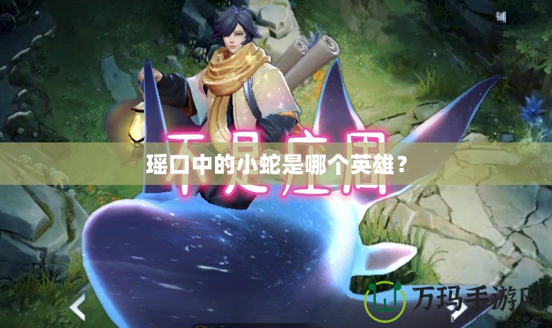 瑤口中的小蛇是哪個英雄？