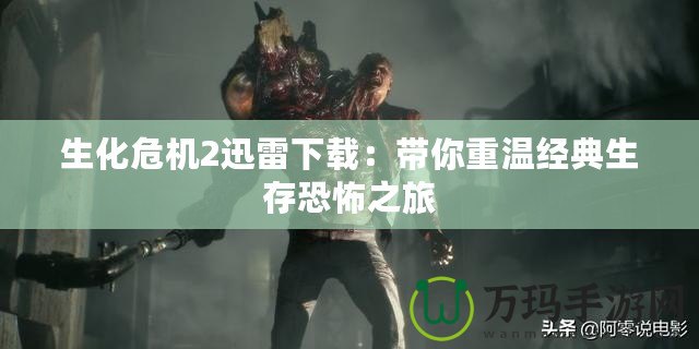 生化危機2迅雷下載：帶你重溫經(jīng)典生存恐怖之旅