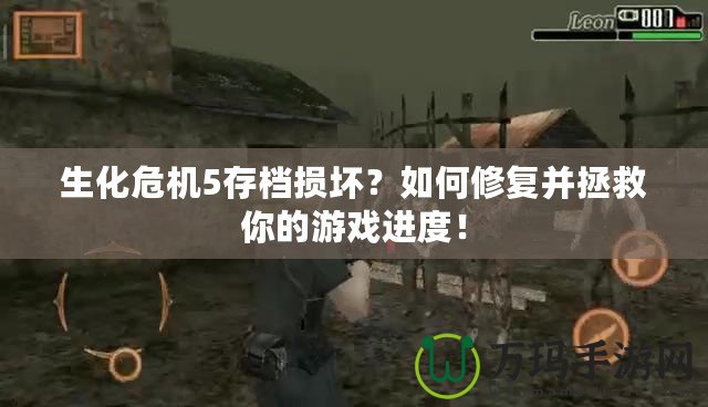 生化危機5存檔損壞？如何修復并拯救你的游戲進度！