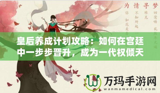 皇后養(yǎng)成計劃攻略：如何在宮廷中一步步晉升，成為一代權(quán)傾天下的女主