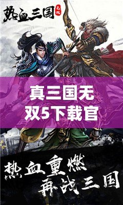 真三國無雙5下載官網(wǎng)手游：重溫經(jīng)典，體驗熱血三國戰(zhàn)斗！