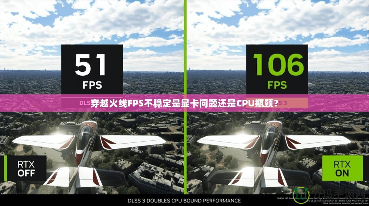 穿越火線FPS不穩(wěn)定是顯卡問題還是CPU瓶頸？
