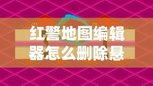 紅警地圖編輯器怎么刪除懸崖？讓你的地圖設計更完美！