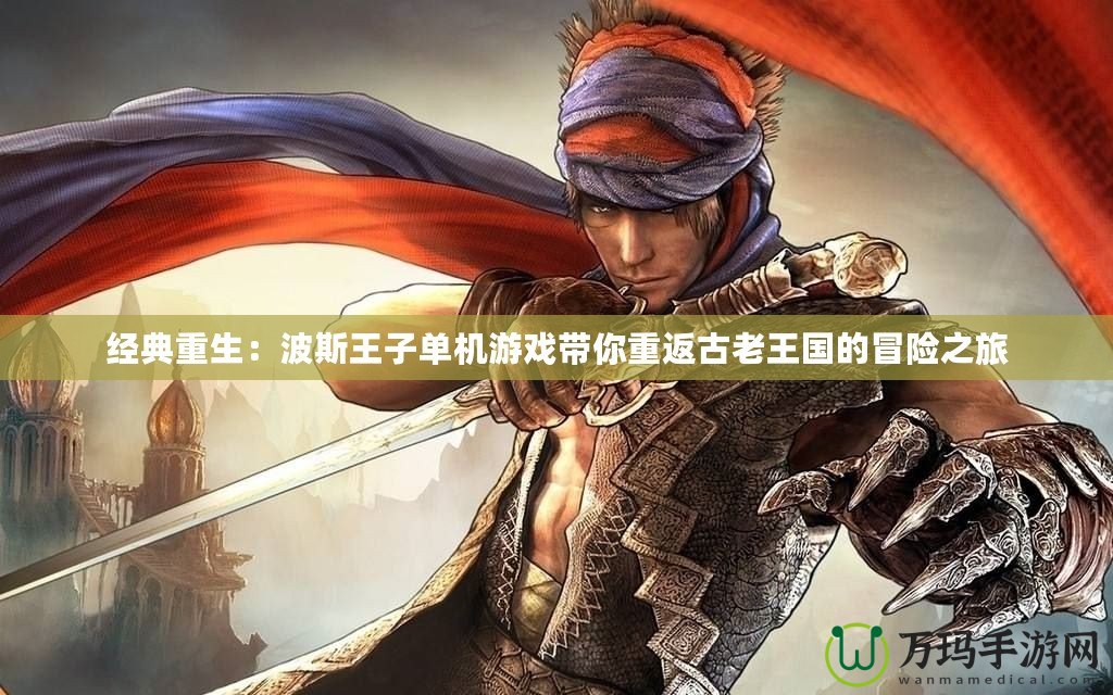 經(jīng)典重生：波斯王子單機(jī)游戲帶你重返古老王國的冒險(xiǎn)之旅