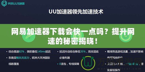 網(wǎng)易加速器下載會快一點嗎？提升網(wǎng)速的秘密揭曉！