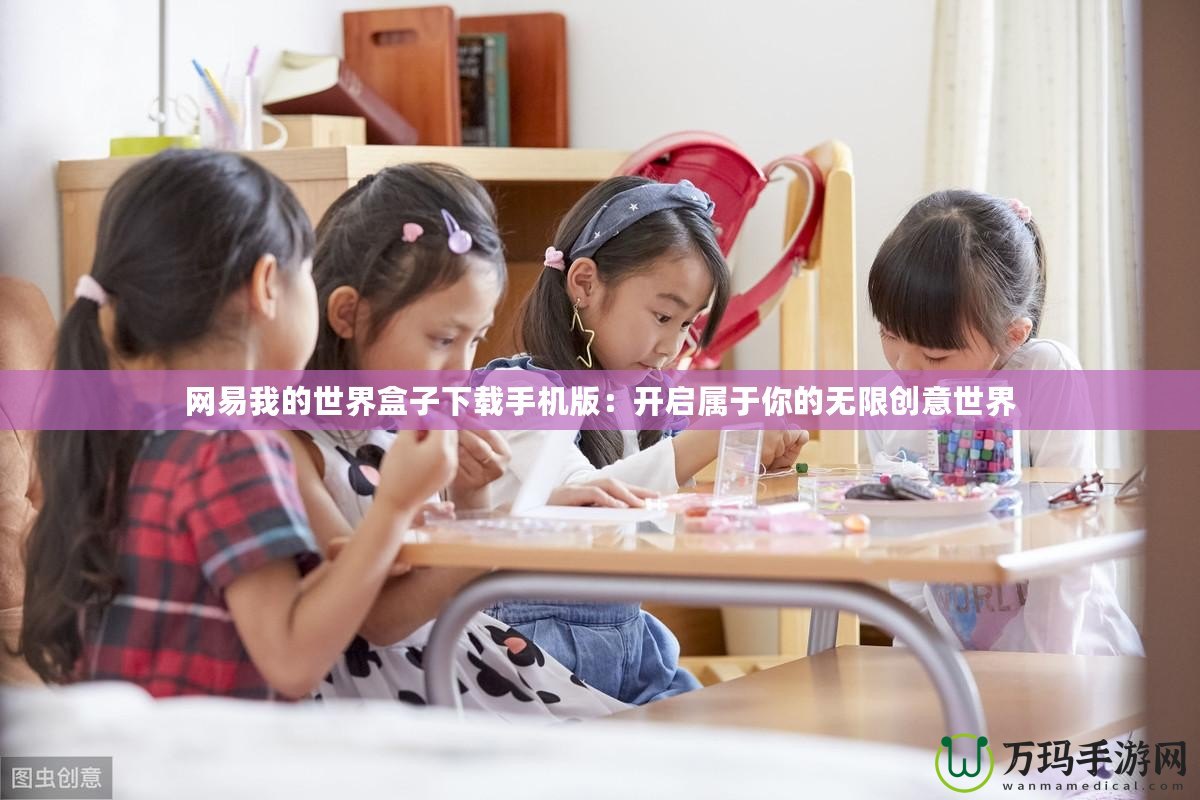 網(wǎng)易我的世界盒子下載手機(jī)版：開(kāi)啟屬于你的無(wú)限創(chuàng)意世界