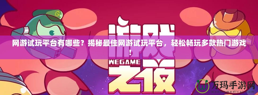 網(wǎng)游試玩平臺有哪些？揭秘最佳網(wǎng)游試玩平臺，輕松暢玩多款熱門游戲！