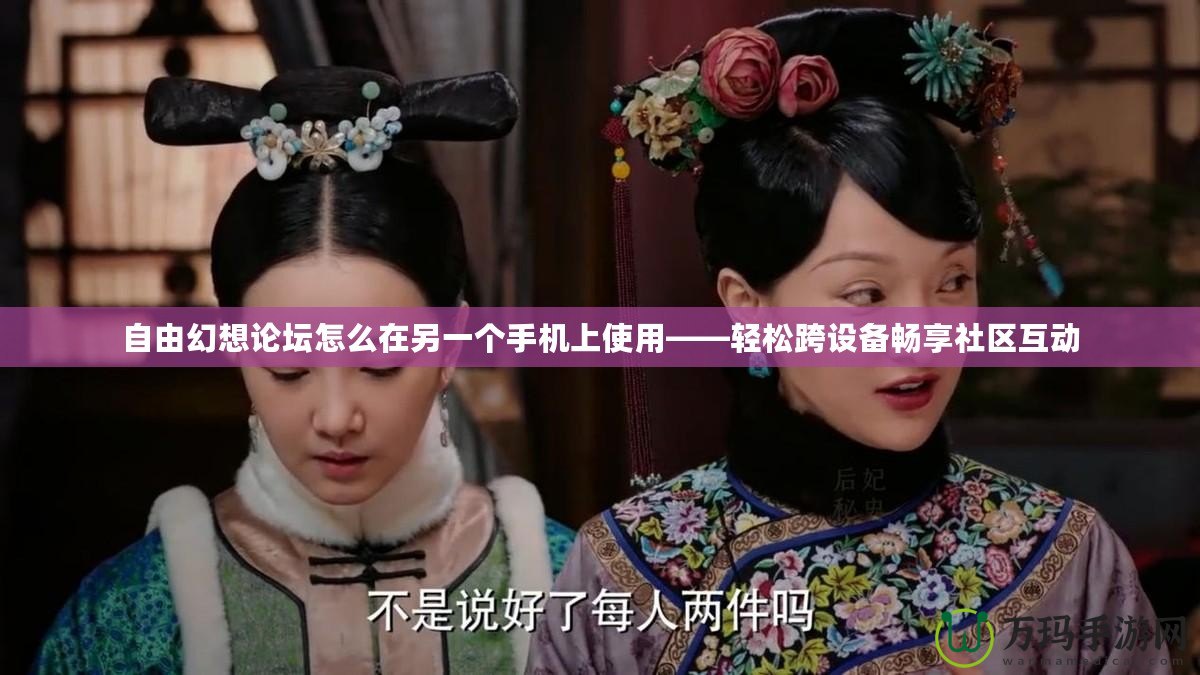 自由幻想論壇怎么在另一個手機上使用——輕松跨設備暢享社區(qū)互動