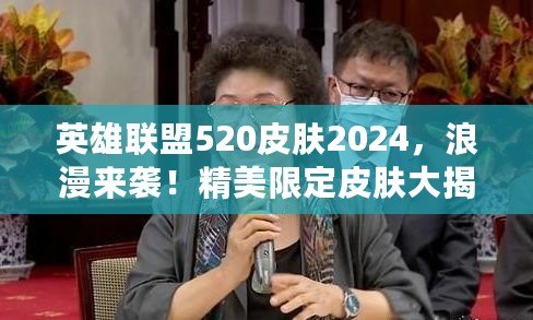 英雄聯(lián)盟520皮膚2024，浪漫來襲！精美限定皮膚大揭秘
