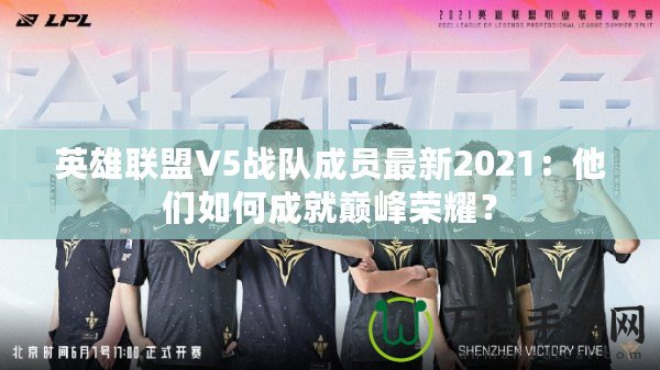 英雄聯(lián)盟V5戰(zhàn)隊成員最新2021：他們?nèi)绾纬删蛶p峰榮耀？