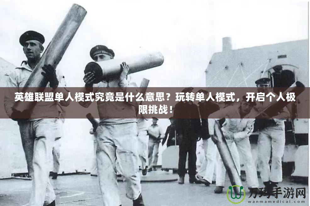 英雄聯(lián)盟單人模式究竟是什么意思？玩轉(zhuǎn)單人模式，開啟個(gè)人極限挑戰(zhàn)！