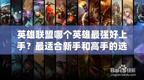 英雄聯(lián)盟哪個(gè)英雄最強(qiáng)好上手？最適合新手和高手的選擇解析