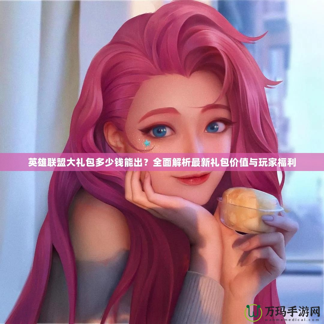 英雄聯(lián)盟大禮包多少錢能出？全面解析最新禮包價值與玩家福利