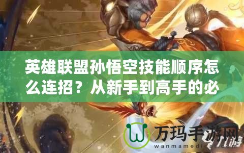 英雄聯(lián)盟孫悟空技能順序怎么連招？從新手到高手的必備技巧！