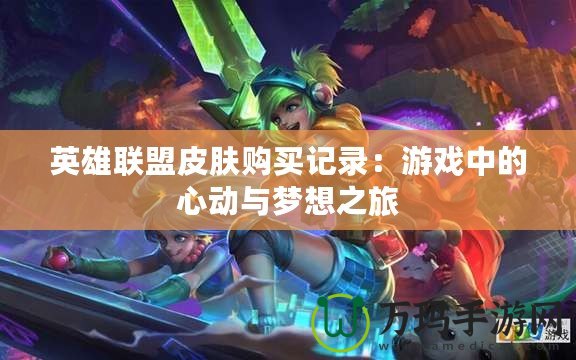 英雄聯(lián)盟皮膚購(gòu)買(mǎi)記錄：游戲中的心動(dòng)與夢(mèng)想之旅