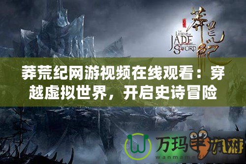 莽荒紀網(wǎng)游視頻在線觀看：穿越虛擬世界，開啟史詩冒險