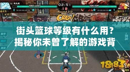 街頭籃球等級有什么用？揭秘你未曾了解的游戲背后奧秘！