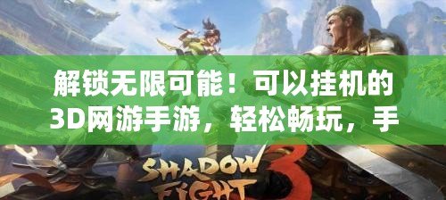 解鎖無限可能！可以掛機的3D網(wǎng)游手游，輕松暢玩，手不離開！