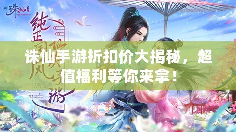誅仙手游折扣價(jià)大揭秘，超值福利等你來(lái)拿！