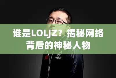 誰是LOLJZ？揭秘網絡背后的神秘人物
