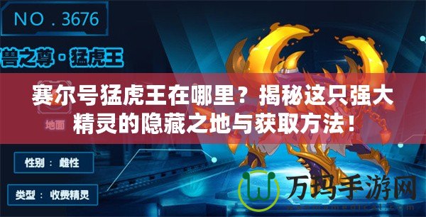 賽爾號(hào)猛虎王在哪里？揭秘這只強(qiáng)大精靈的隱藏之地與獲取方法！