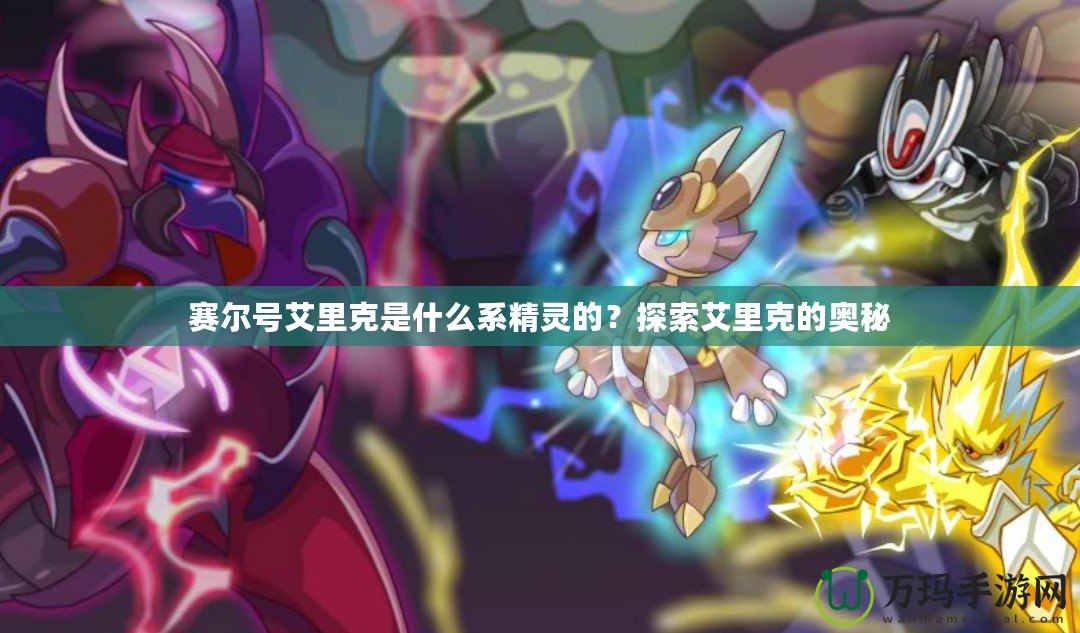 賽爾號艾里克是什么系精靈的？探索艾里克的奧秘