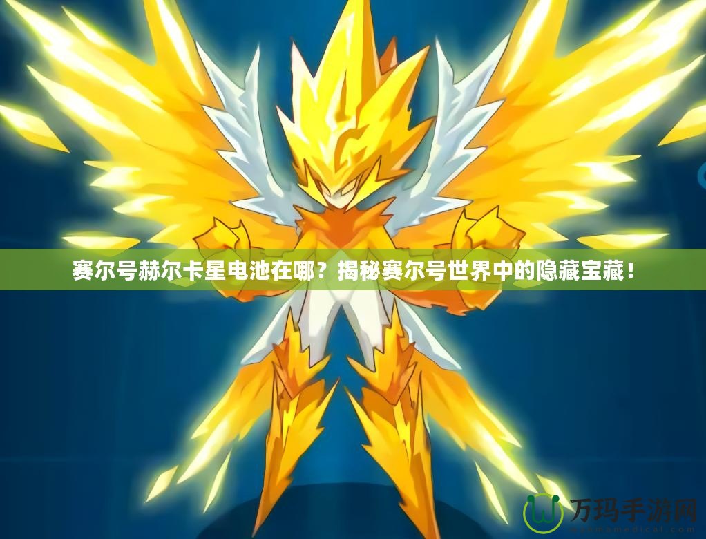 賽爾號赫爾卡星電池在哪？揭秘賽爾號世界中的隱藏寶藏！