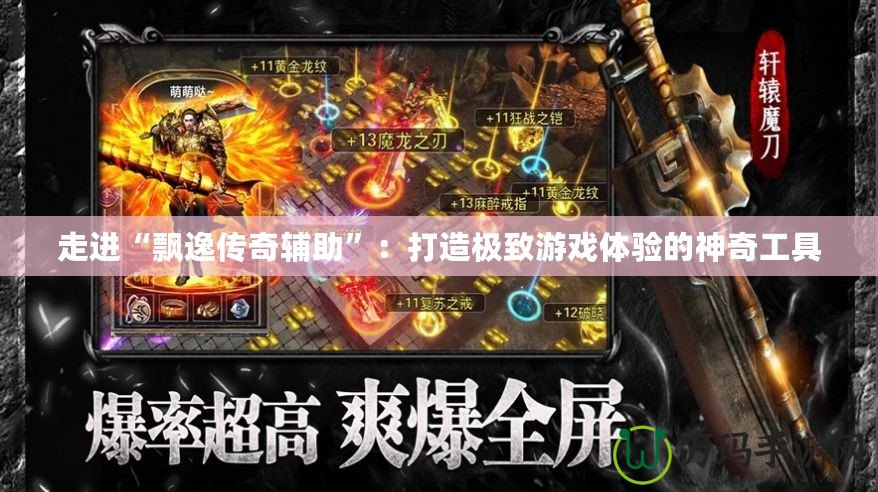 走進“飄逸傳奇輔助”：打造極致游戲體驗的神奇工具