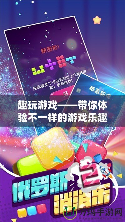 趣玩游戲——帶你體驗(yàn)不一樣的游戲樂趣！