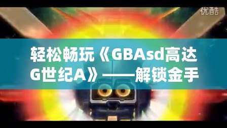 輕松暢玩《GBAsd高達(dá)G世紀(jì)A》——解鎖金手指代碼，掌控戰(zhàn)斗的勝利