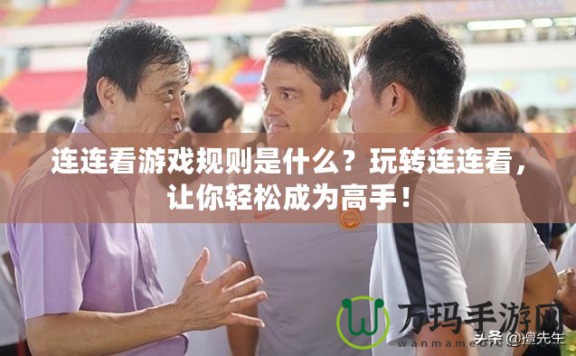 連連看游戲規(guī)則是什么？玩轉(zhuǎn)連連看，讓你輕松成為高手！