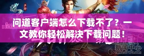 問道客戶端怎么下載不了？一文教你輕松解決下載問題！