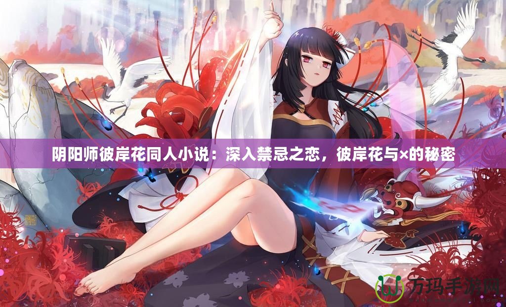 陰陽師彼岸花同人小說：深入禁忌之戀，彼岸花與×的秘密