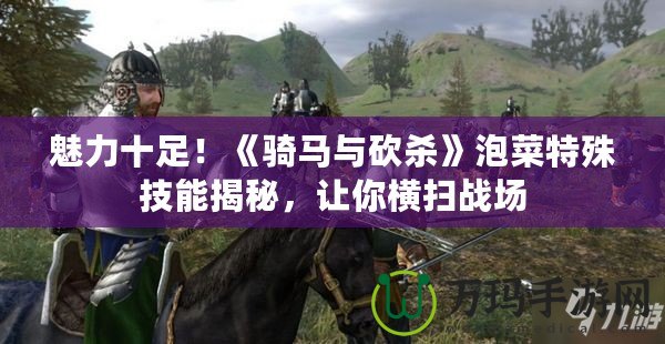 魅力十足！《騎馬與砍殺》泡菜特殊技能揭秘，讓你橫掃戰(zhàn)場(chǎng)