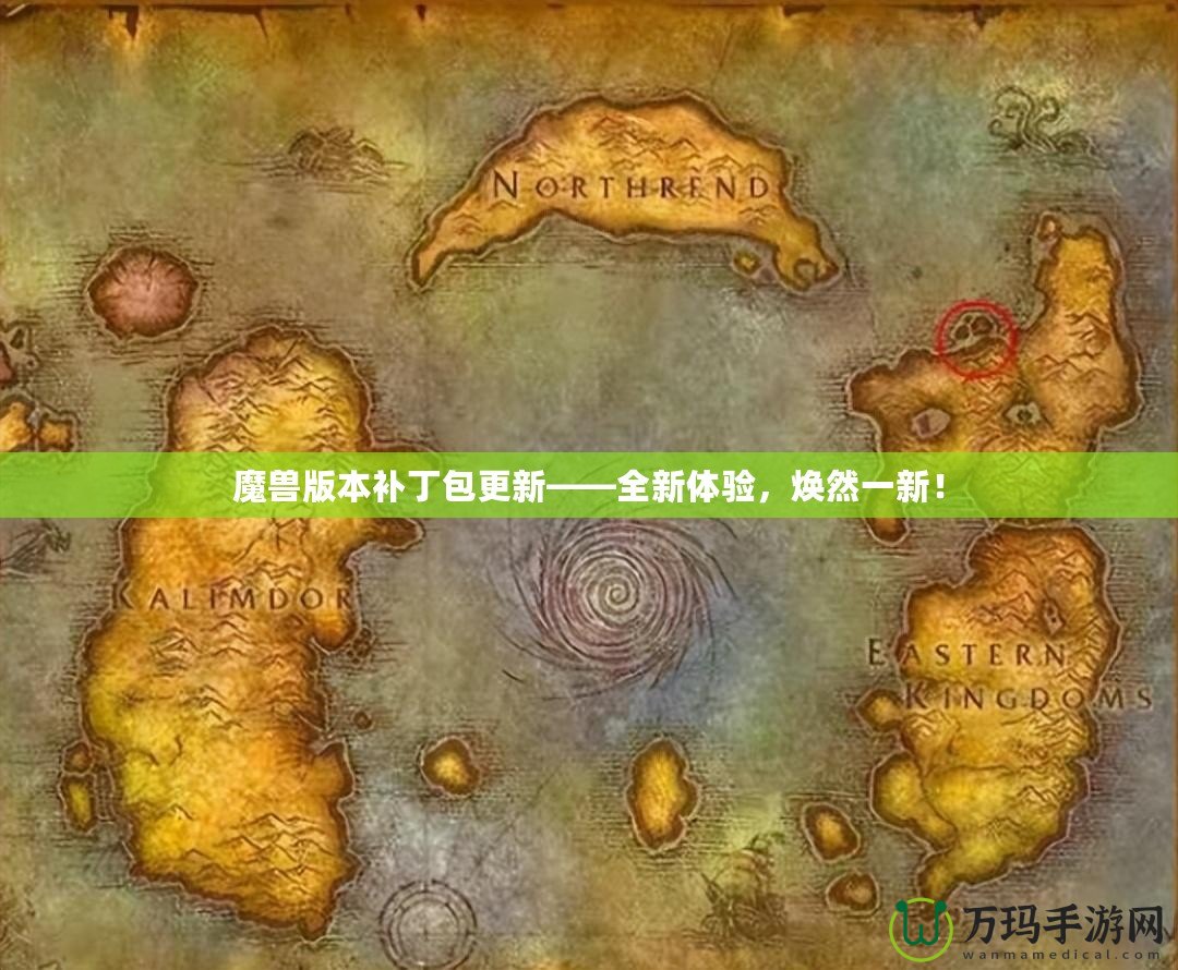 魔獸版本補(bǔ)丁包更新——全新體驗(yàn)，煥然一新！
