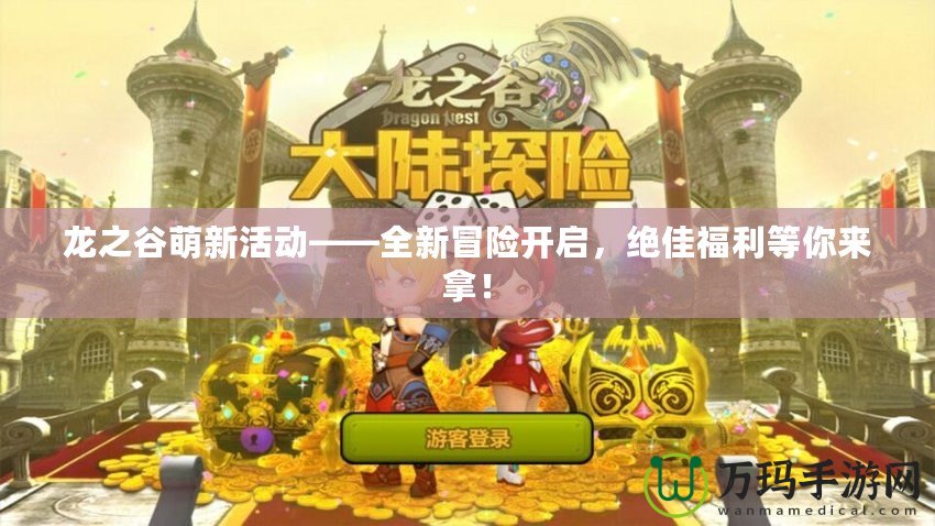 龍之谷萌新活動(dòng)——全新冒險(xiǎn)開(kāi)啟，絕佳福利等你來(lái)拿！