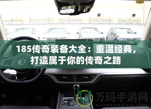 185傳奇裝備大全：重溫經(jīng)典，打造屬于你的傳奇之路