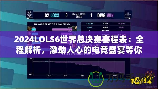 2024LOLS6世界總決賽賽程表：全程解析，激動(dòng)人心的電競(jìng)盛宴等你來(lái)戰(zhàn)！