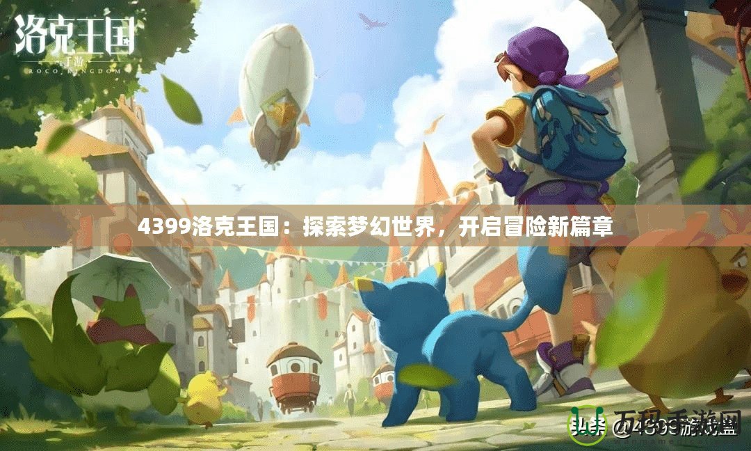 4399洛克王國：探索夢幻世界，開啟冒險新篇章