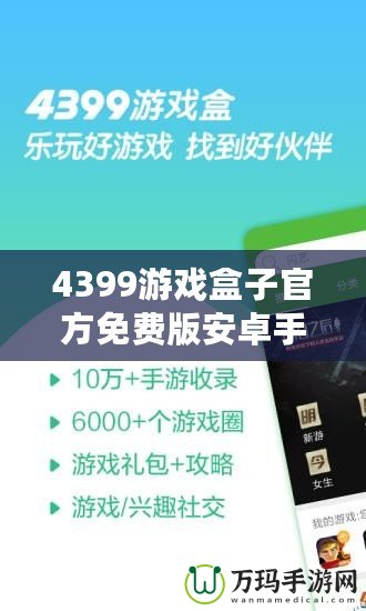 4399游戲盒子官方免費版安卓手機能玩嗎？暢享游戲樂趣，盡在掌握！