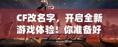 CF改名字，開啟全新游戲體驗(yàn)！你準(zhǔn)備好了嗎？