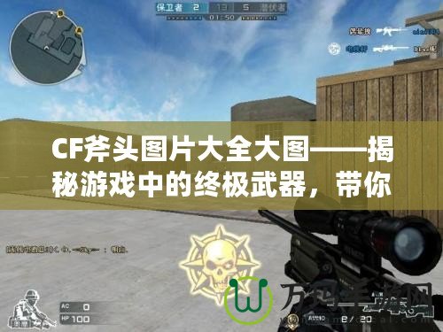 CF斧頭圖片大全大圖——揭秘游戲中的終極武器，帶你感受前所未有的震撼