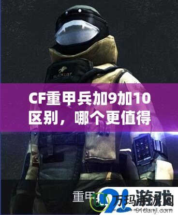 CF重甲兵加9加10區(qū)別，哪個更值得入手？