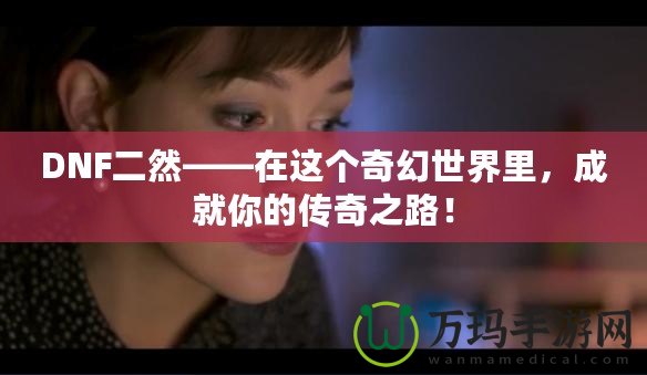 DNF二然——在這個(gè)奇幻世界里，成就你的傳奇之路！